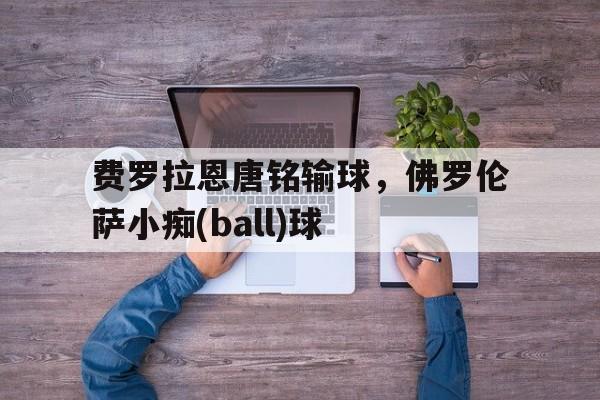 费罗拉恩唐铭输球，佛罗伦萨小痴(ball)球